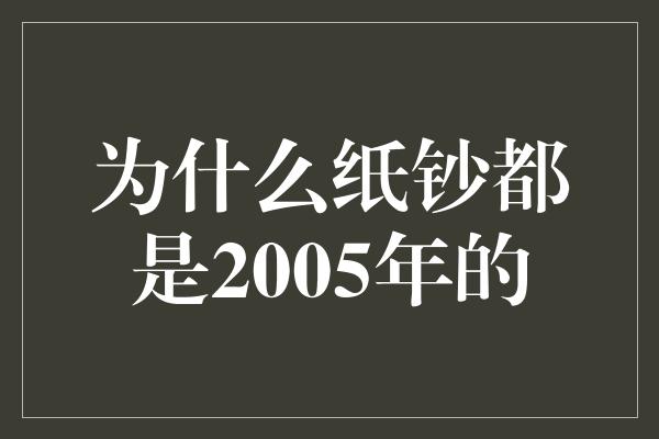 为什么纸钞都是2005年的