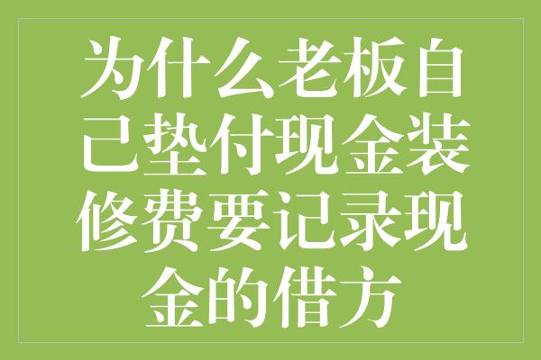 为什么老板自己垫付现金装修费要记录现金的借方