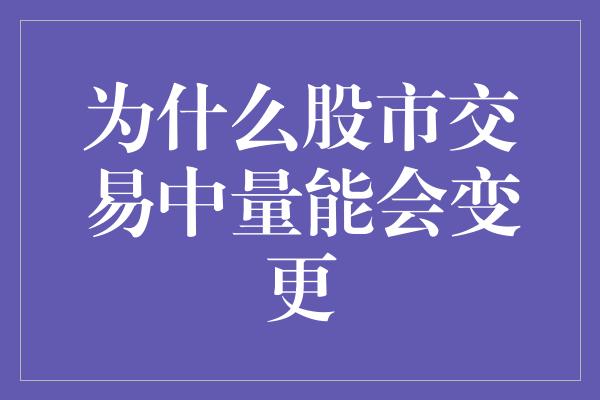 为什么股市交易中量能会变更