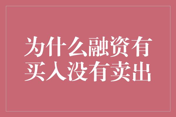 为什么融资有买入没有卖出