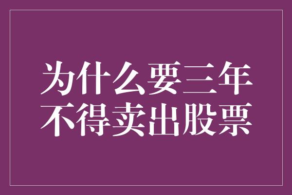 为什么要三年不得卖出股票