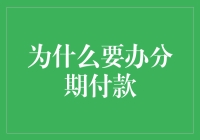 为什么选择分期付款？探索分期付款的优势与影响