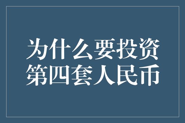 为什么要投资第四套人民币