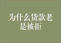 为什么贷款总是被拒？深度解析贷款拒贷背后的多重原因