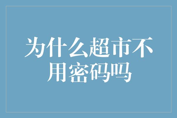 为什么超市不用密码吗