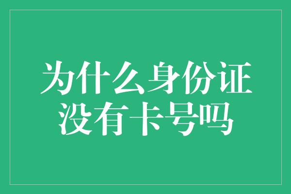 为什么身份证没有卡号吗