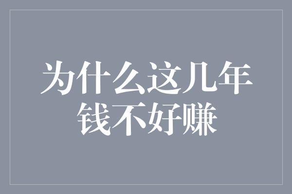 为什么这几年钱不好赚