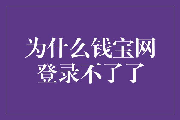 为什么钱宝网登录不了了