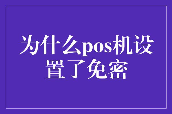 为什么pos机设置了免密