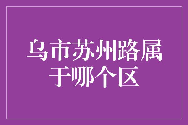 乌市苏州路属于哪个区