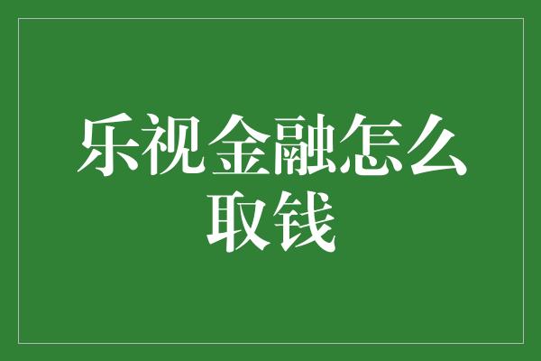 乐视金融怎么取钱