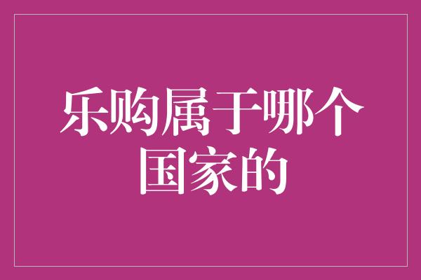 乐购属于哪个国家的