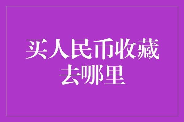 买人民币收藏去哪里