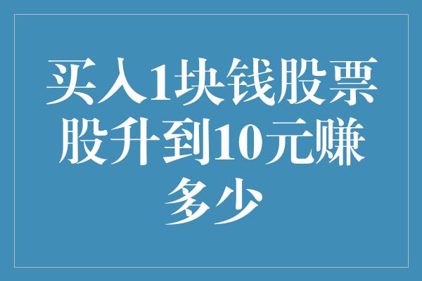 买入1块钱股票股升到10元赚多少