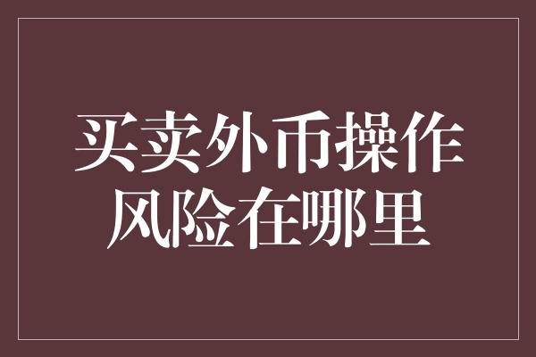 买卖外币操作风险在哪里