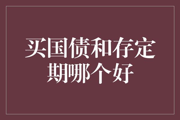 买国债和存定期哪个好