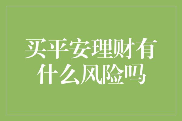 买平安理财有什么风险吗