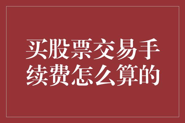 买股票交易手续费怎么算的