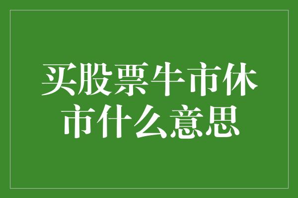 买股票牛市休市什么意思