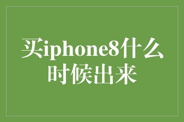 买iphone8什么时候出来