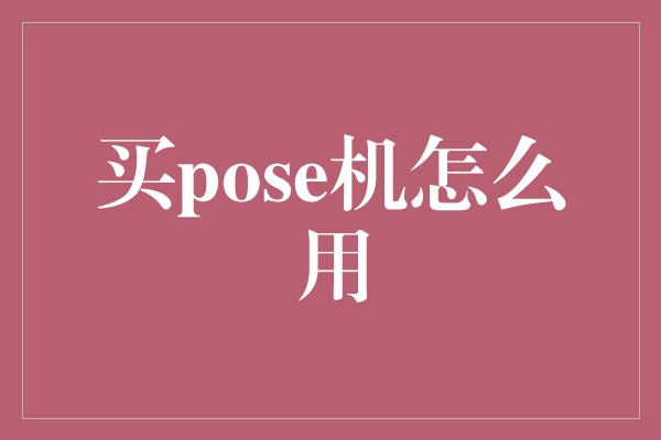 买pose机怎么用