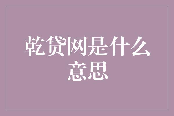 乾贷网是什么意思