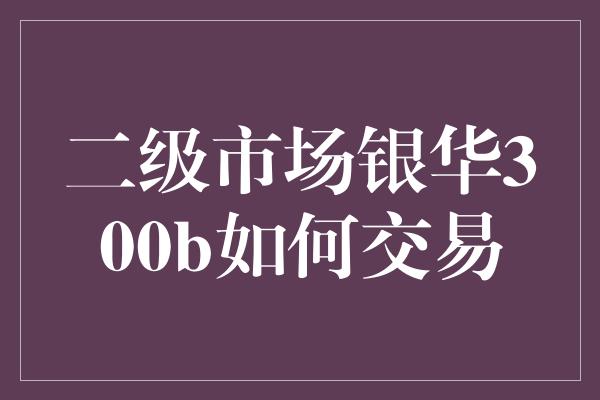 二级市场银华300b如何交易