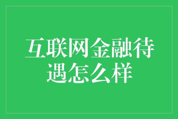 互联网金融待遇怎么样