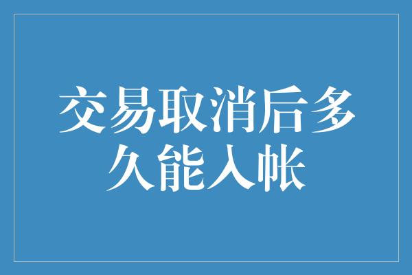 交易取消后多久能入帐