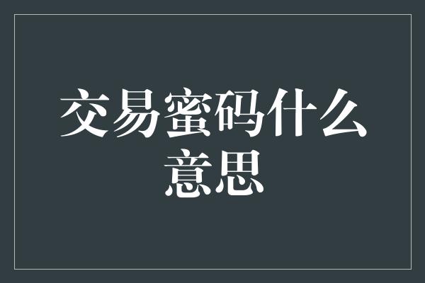 交易蜜码什么意思