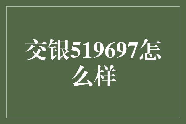 交银519697怎么样