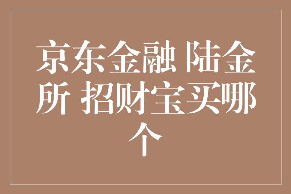 京东金融 陆金所 招财宝买哪个