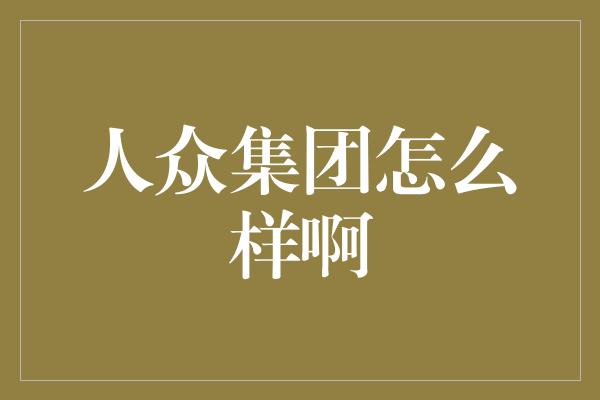 人众集团怎么样啊