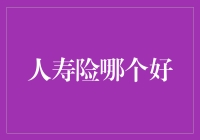 人寿险哪个好？选择保险的关键考虑因素