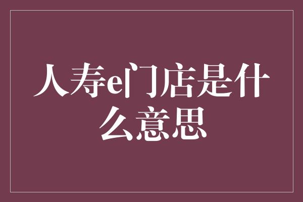 人寿e门店是什么意思