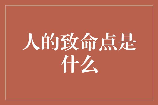 人的致命点是什么