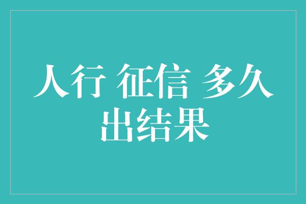 人行 征信 多久出结果