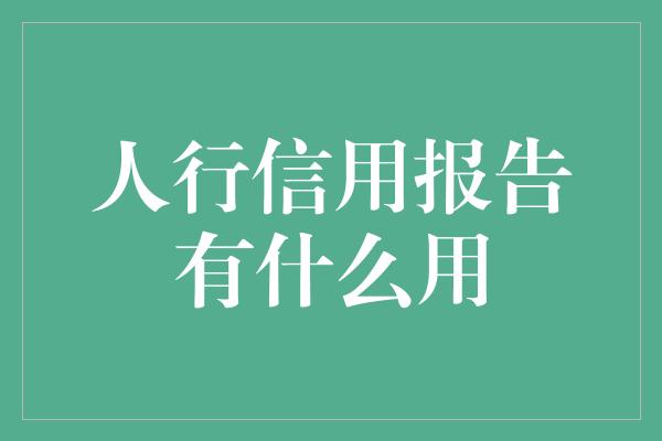 人行信用报告有什么用