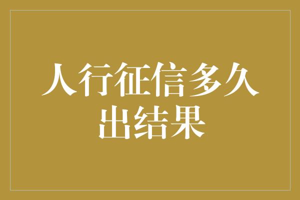 人行征信多久出结果