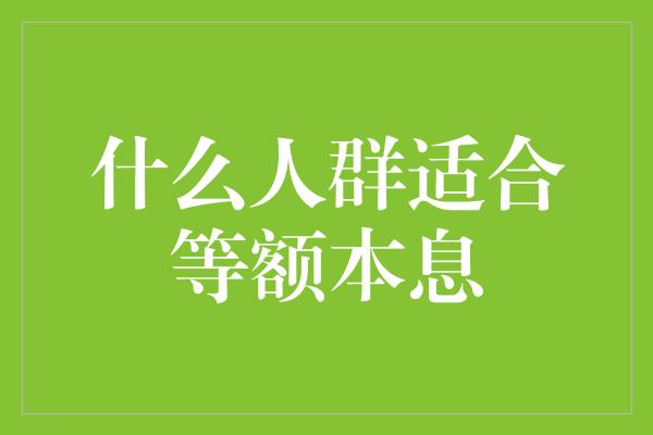 什么人群适合等额本息