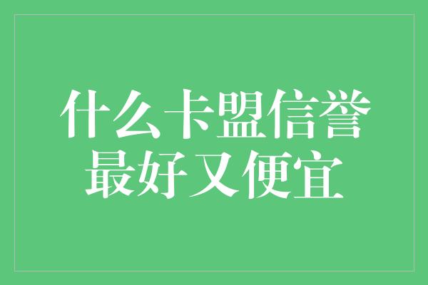 什么卡盟信誉最好又便宜