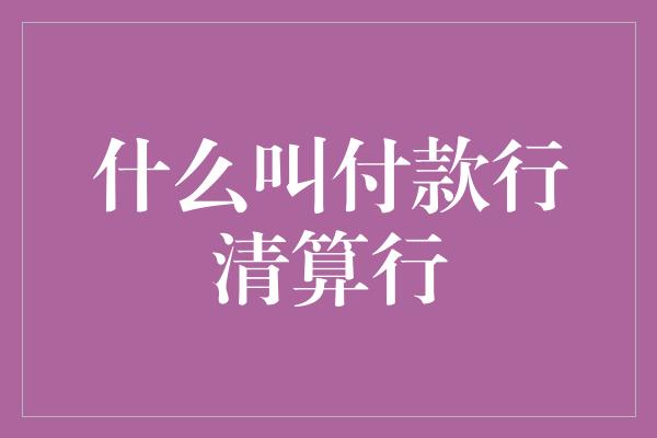 什么叫付款行清算行