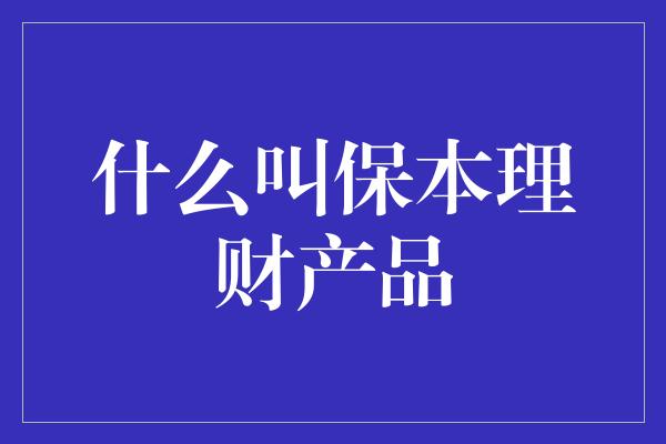 什么叫保本理财产品