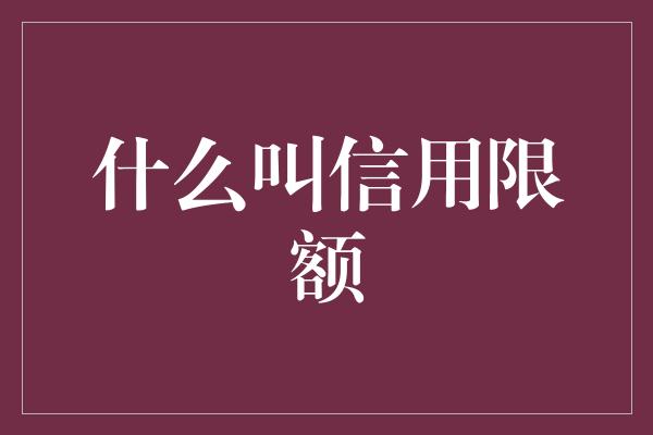 什么叫信用限额