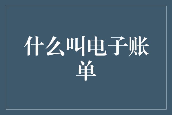 什么叫电子账单