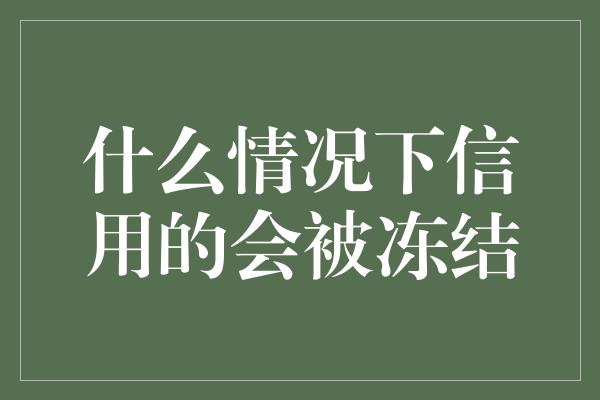 什么情况下信用的会被冻结