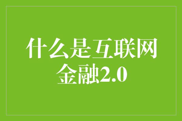 什么是互联网金融2.0