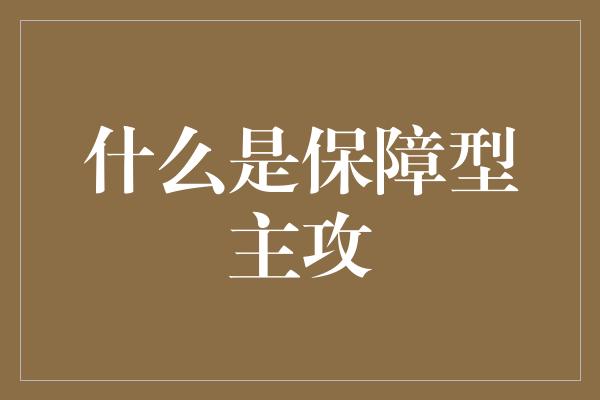 什么是保障型主攻