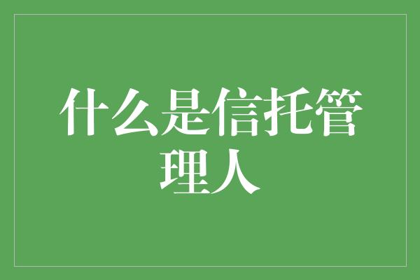 什么是信托管理人