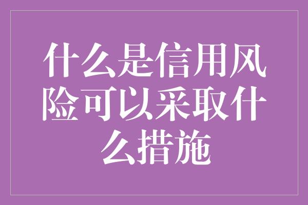 什么是信用风险可以采取什么措施